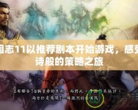 三國志11以推薦劇本開始游戲，感受史詩般的策略之旅