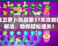 保衛(wèi)蘿卜挑戰(zhàn)第37關(guān)攻略圖解法，助你輕松通關(guān)！