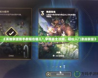 《英雄聯盟新手教程在哪兒？掌握最全攻略，輕松入門激戰聯盟》