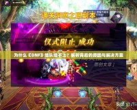 為什么《DNF》組隊組不上？解析背后的原因與解決方案