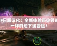 DNF日服漢化：全新體驗帶你領略不一樣的地下城冒險！