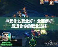 神武什么職業好？全面解析最適合你的職業選擇