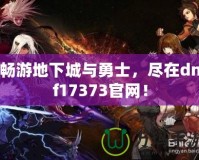 暢游地下城與勇士，盡在dnf17373官網！