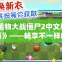《植物大戰僵尸2中文版高清版》——暢享不一樣的激爽植物大戰，守護家園從未如此刺激！