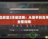 鐵血聯盟2詳細攻略：從新手到高手的全面指南