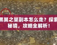 黑翼之巢副本怎么走？探索秘境，攻略全解析！