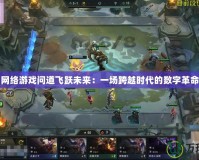網絡游戲問道飛躍未來：一場跨越時代的數字革命