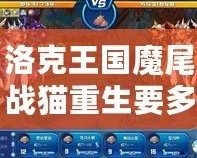 洛克王國魔尾戰(zhàn)貓重生要多少精粹？破解重生奧秘，贏得強(qiáng)力寵物！