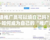 問(wèn)道推廣員可以填自己?jiǎn)幔俊绾纬蔀樽约旱摹巴茝V員”，實(shí)現(xiàn)自由收入