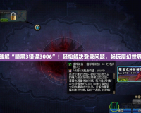 破解“暗黑3錯誤3006”！輕松解決登錄問題，暢玩魔幻世界