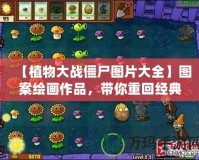 【植物大戰僵尸圖片大全】圖案繪畫作品，帶你重回經典游戲世界