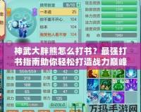 神武大胖熊怎么打書？最強打書指南助你輕松打造戰力巔峰！