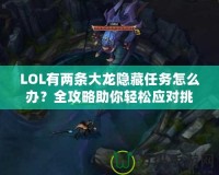LOL有兩條大龍隱藏任務怎么辦？全攻略助你輕松應對挑戰！
