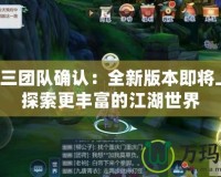 劍網三團隊確認：全新版本即將上線，探索更豐富的江湖世界