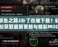 求生之路2補(bǔ)丁在哪下載？輕松獲取最新更新與精彩MOD