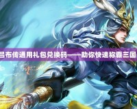 三國呂布傳通用禮包兌換碼——助你快速稱霸三國戰(zhàn)場！