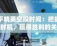 和平精英空投時間：把握最佳時機，贏得勝利的關鍵