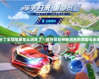 跑跑卡丁車冠軍賽怎么消失了？揭開背后神秘消失的原因與未來(lái)展望