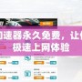 免費加速器永久免費，讓你暢享極速上網體驗