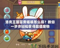 洛克王國(guó)富貴呱呱怎么得？教你一步步輕松獲得超值寵物