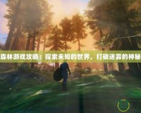 迷霧森林游戲攻略：探索未知的世界，打破迷霧的神秘面紗