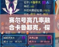 賽爾號高幾率融合卡魯耶克，探索強力融合的無窮魅力！