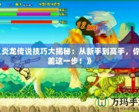 《炎龍傳說技巧大揭秘：從新手到高手，你只差這一步！》