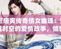 《唐寅傳奇倩女幽魂：穿越時空的愛情故事，傾世之美，千年相守》