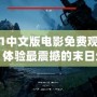 求生之路1中文版電影免費觀看——激戰喪尸，體驗最震撼的末日生存之旅