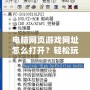 電腦網頁游戲網址怎么打開？輕松玩轉網頁游戲的正確方式