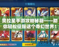 奧拉星手游攻略秘籍——助你輕松征服這個奇幻世界！