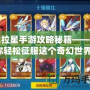 奧拉星手游攻略秘籍——助你輕松征服這個(gè)奇幻世界！