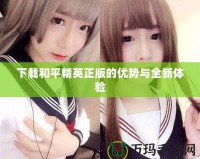 下載和平精英正版的優勢與全新體驗
