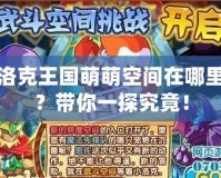 洛克王國萌萌空間在哪里？帶你一探究竟！