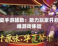 華夏手游輔助：助力玩家開啟巔峰游戲體驗