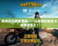 吃雞優化器免費版——讓你輕松暢玩《絕地求生》！