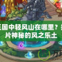 洛克王國中輕風山在哪里？揭秘這片神秘的風之樂土