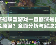 英雄聯(lián)盟游戲一直崩潰是什么原因？全面分析與解決方案