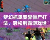 夢(mèng)幻抓鬼變異僵尸打法，輕松制霸游戲世界！