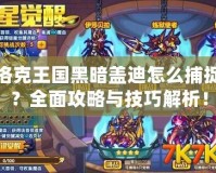 洛克王國黑暗蓋迪怎么捕捉？全面攻略與技巧解析！