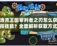 洛克王國審判者之刃怎么獲得技能？全面解析獲取方式及技能特點！
