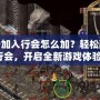 傳奇加入行會(huì)怎么加？輕松融入行會(huì)，開啟全新游戲體驗(yàn)！