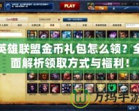 英雄聯盟金幣禮包怎么領？全面解析領取方式與福利！