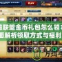英雄聯(lián)盟金幣禮包怎么領(lǐng)？全面解析領(lǐng)取方式與福利！
