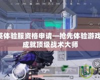 和平精英體驗服資格申請—搶先體驗游戲新玩法，成就頂級戰術大師