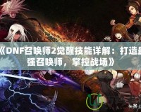 《DNF召喚師2覺醒技能詳解：打造最強召喚師，掌控戰場》