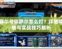 賽爾號彌薩爾怎么打？詳細攻略與實戰技巧解析