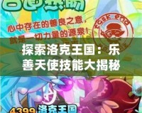 探索洛克王國：樂善天使技能大揭秘，戰斗與愛心的完美結合