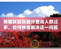 英雄聯(lián)盟隱藏分查詢?nèi)藬?shù)過(guò)多，如何快速解決這一問(wèn)題？