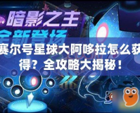 賽爾號星球大阿哆拉怎么獲得？全攻略大揭秘！